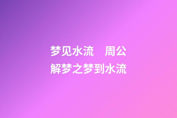 梦见水流　周公解梦之梦到水流